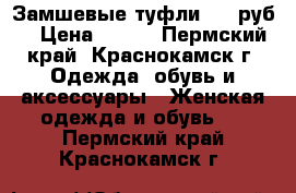 Замшевые туфли 500 руб. › Цена ­ 500 - Пермский край, Краснокамск г. Одежда, обувь и аксессуары » Женская одежда и обувь   . Пермский край,Краснокамск г.